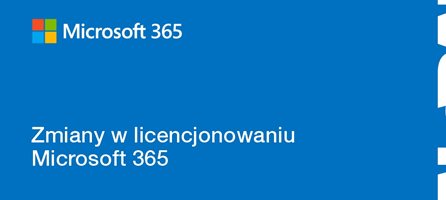 Zmiany w licencjonowaniu Microsoft 365 